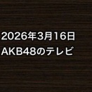 2026年3月16日のAKB48関連のテレビ