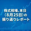 株式相場、本日（8月25日）の振り返りレポート