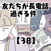 友だちが長電話過ぎる件【38】