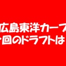 2025年ドラフト・チェック　広島東洋カープ編