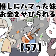推しにハマった妹にお金をせびられる件【57】