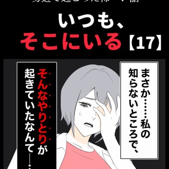 身近で起こった怖〜い話【いつも、そこにいる・17】