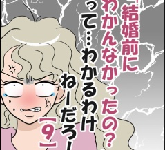 「結婚前にわかんなかったの？」ってわかるわけねーだろ！⑨