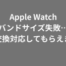 Apple Watchのバンドサイズを間違えたけど、返品完了＆交換対応してもらえた話