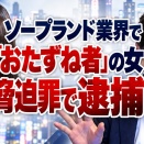 ソープを「刑事告発をしない条件として１００万円ですかね」と脅して警視庁に逮捕された中村靖菜容疑者　ソープ業界で「おたずね者」扱いだった女の背景とは