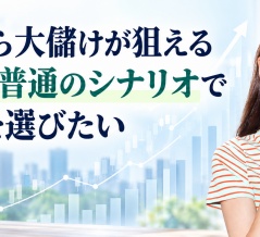 もしかしたら大儲けが狙える銘柄よりも、普通のシナリオで儲かる株を選びたい