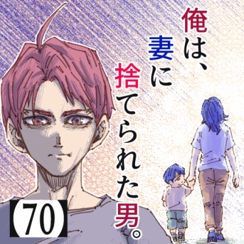俺は、妻に捨てられた男。【70】