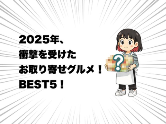 2025年、衝撃を受けたお取り寄せグルメ！BEST5！