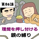 【漫画】理想を押し付ける親の縛り【第86話】