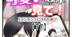 うちの可愛い息子を見て！〜コンテンツにされた僕〜【77】