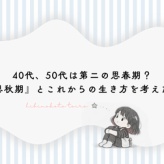 40代、50代は第二の思春期？『思秋期』とこれからの生き方を考えた話