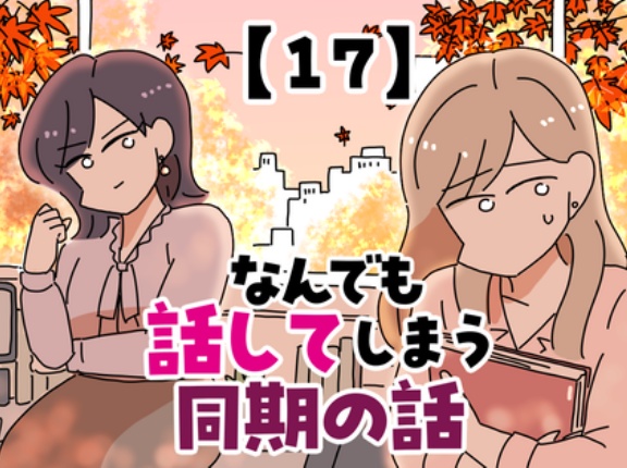 なんでも話してしまう同期の話【17】