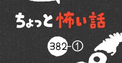 「ちょっと怖い話」382-①