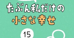 「たぶん私だけの小さな幸せ」15