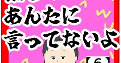 (なんでって)誰もあんたに言ってないよ【6】