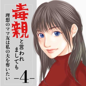 #4 毒親と言われましても-理想のママ友は私の夫を奪いたい-