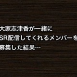 大家志津香が一緒にSHOWROOM配信してくれるメンバーを募集した結果…