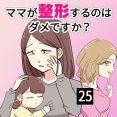 ママが整形するのはダメですか？【25】