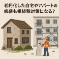 老朽化した自宅やアパートの修繕も相続税対策になる？