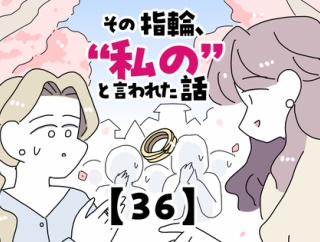 その指輪、“私の”と言われた話【36】