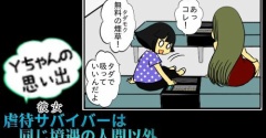 Yちゃんの思い出（３９）虐待サバイバーは 同じ境遇の人間以外 信じないし頼らない