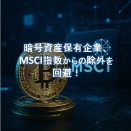 暗号資産保有企業、MSCI指数からの除外を回避｜評価理由と今後の展望