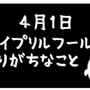 【4月1日】エイプリルフールに ありがちなこと