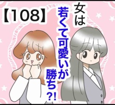 女は若くて可愛いが勝ち⁈【108】