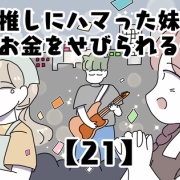 推しにハマった妹にお金をせびられる件【21】