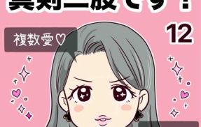 浮気じゃなくて、真剣二股です！【12】
